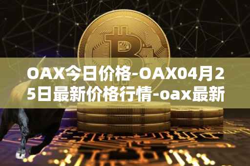 OAX今日价格-OAX04月25日最新价格行情-oax最新走势消息