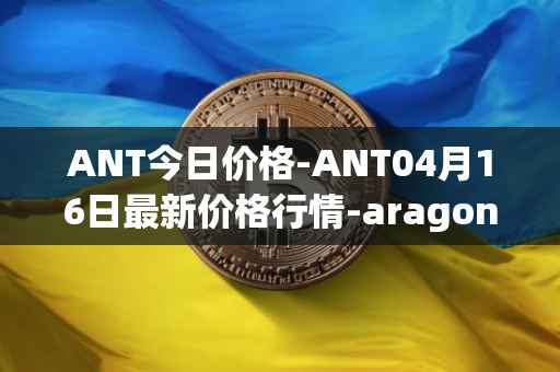 ANT今日价格-ANT04月16日最新价格行情-aragon最新走势消息