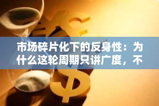 市场碎片化下的反身性：为什么这轮周期只讲广度，不讲深度？