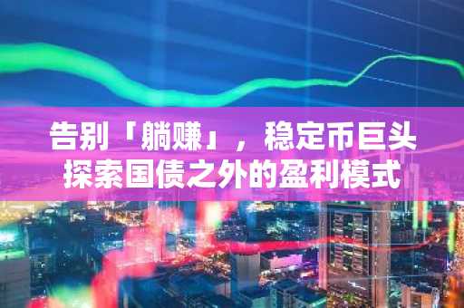 告别「躺赚」，稳定币巨头探索国债之外的盈利模式