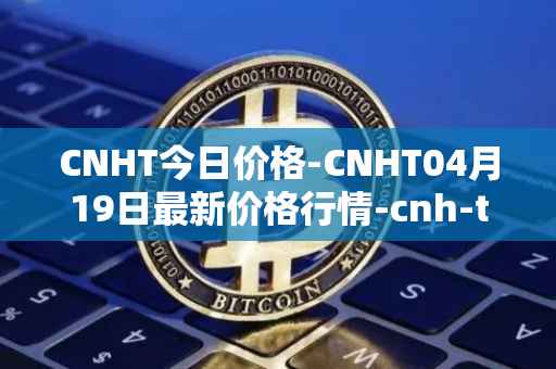 CNHT今日价格-CNHT04月19日最新价格行情-cnh-tether最新走势消息