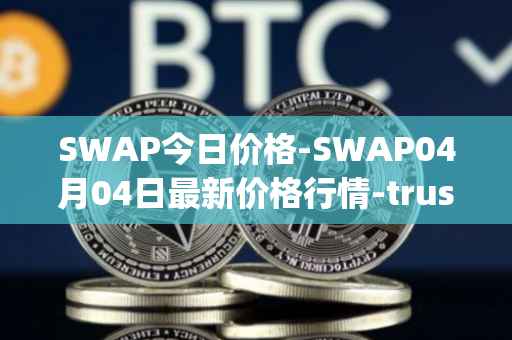 SWAP今日价格-SWAP04月04日最新价格行情-trustswap最新走势消息