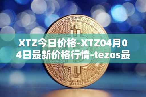 XTZ今日价格-XTZ04月04日最新价格行情-tezos最新走势消息