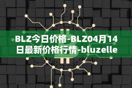 BLZ今日价格-BLZ04月14日最新价格行情-bluzelle最新走势消息