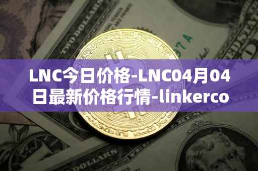 LNC今日价格-LNC04月04日最新价格行情-linkercoin最新走势消息