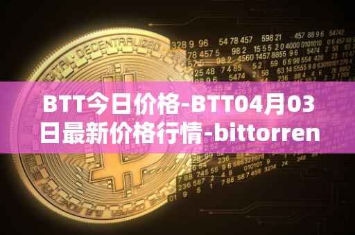BTT今日价格-BTT04月03日最新价格行情-bittorrent-new最新走势消息