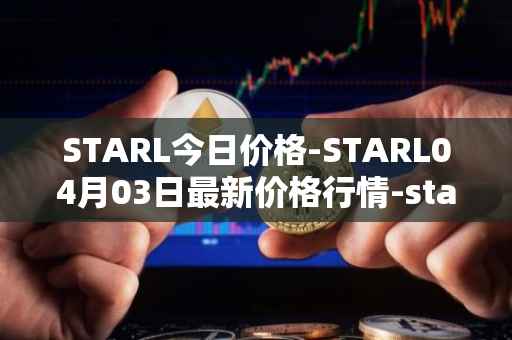 STARL今日价格-STARL04月03日最新价格行情-starl最新走势消息