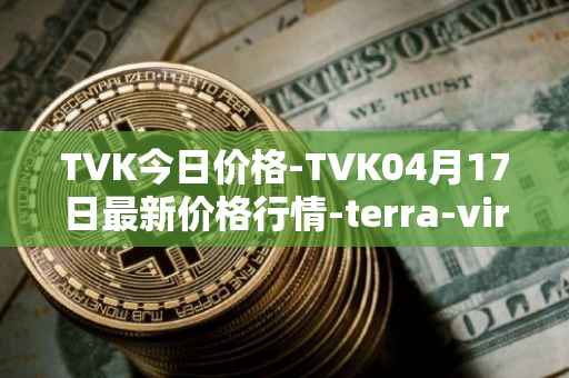 TVK今日价格-TVK04月17日最新价格行情-terra-virtua-kolect最新走势消息
