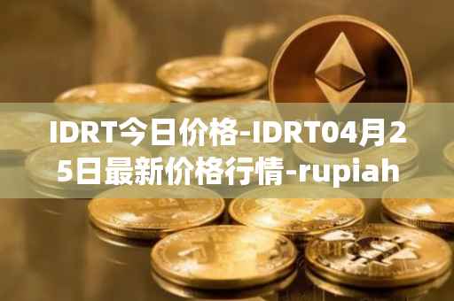 IDRT今日价格-IDRT04月25日最新价格行情-rupiah-token最新走势消息