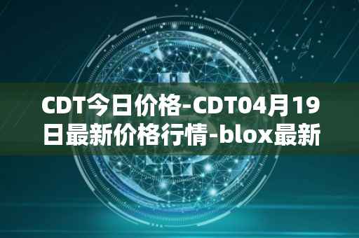 CDT今日价格-CDT04月19日最新价格行情-blox最新走势消息
