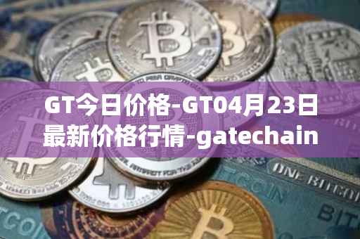GT今日价格-GT04月23日最新价格行情-gatechain最新走势消息