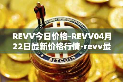 REVV今日价格-REVV04月22日最新价格行情-revv最新走势消息
