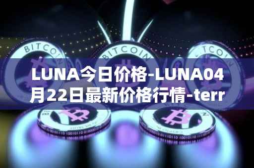 LUNA今日价格-LUNA04月22日最新价格行情-terra-luna-v2最新走势消息