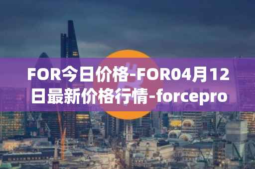 FOR今日价格-FOR04月12日最新价格行情-forceprotocol最新走势消息
