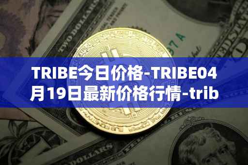TRIBE今日价格-TRIBE04月19日最新价格行情-tribe-2最新走势消息