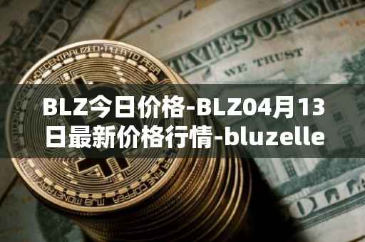 BLZ今日价格-BLZ04月13日最新价格行情-bluzelle最新走势消息