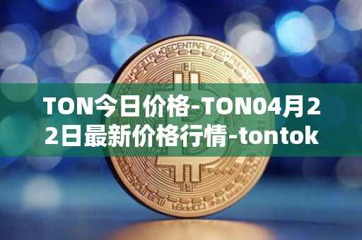 TON今日价格-TON04月22日最新价格行情-tontoken最新走势消息