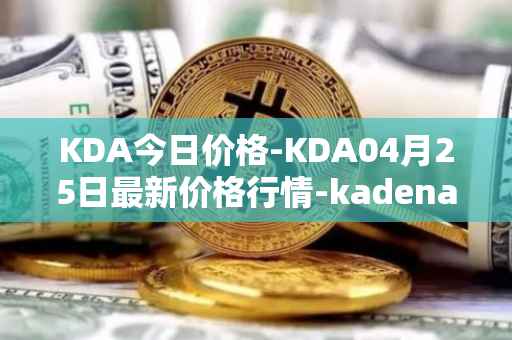 KDA今日价格-KDA04月25日最新价格行情-kadena最新走势消息