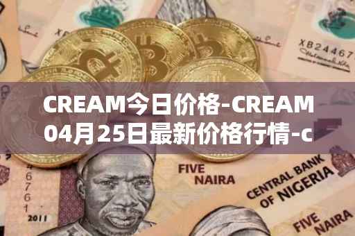CREAM今日价格-CREAM04月25日最新价格行情-cream-2最新走势消息