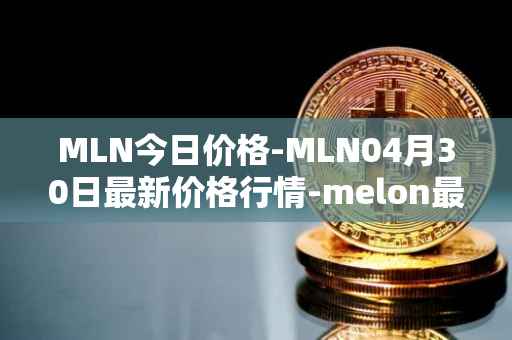 MLN今日价格-MLN04月30日最新价格行情-melon最新走势消息