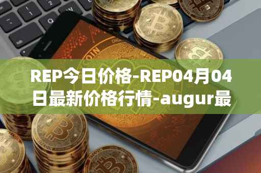 REP今日价格-REP04月04日最新价格行情-augur最新走势消息