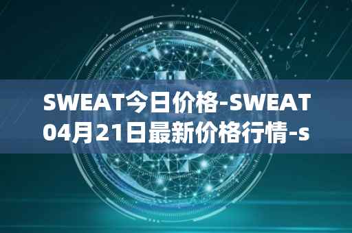 SWEAT今日价格-SWEAT04月21日最新价格行情-sweateconomy最新走势消息