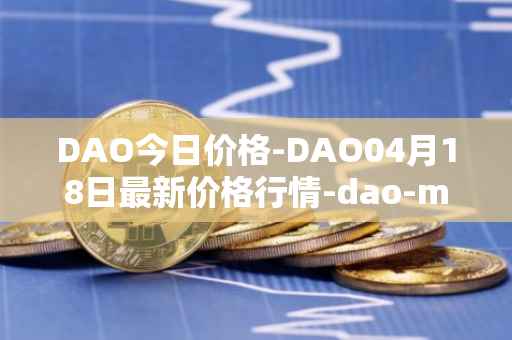 DAO今日价格-DAO04月18日最新价格行情-dao-maker最新走势消息