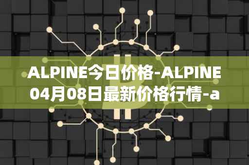 ALPINE今日价格-ALPINE04月08日最新价格行情-alpine-f1-team-fan-token最新走势消息