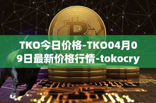 TKO今日价格-TKO04月09日最新价格行情-tokocrypto最新走势消息