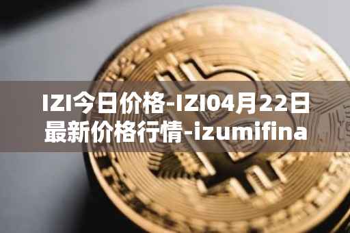 IZI今日价格-IZI04月22日最新价格行情-izumifinance最新走势消息