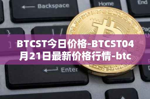 BTCST今日价格-BTCST04月21日最新价格行情-btc-standard-hashrate-token最新走势消息