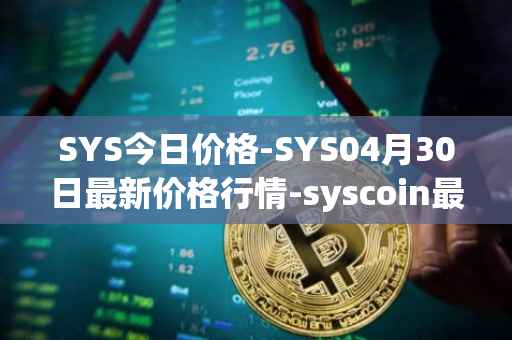 SYS今日价格-SYS04月30日最新价格行情-syscoin最新走势消息