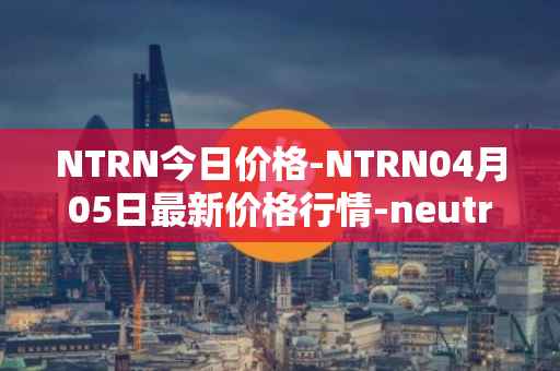 NTRN今日价格-NTRN04月05日最新价格行情-neutron最新走势消息