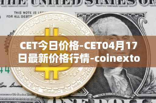 CET今日价格-CET04月17日最新价格行情-coinextoken最新走势消息