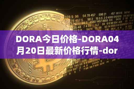 DORA今日价格-DORA04月20日最新价格行情-dora-factory最新走势消息