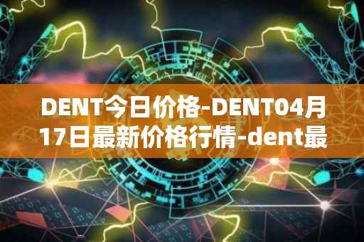 DENT今日价格-DENT04月17日最新价格行情-dent最新走势消息