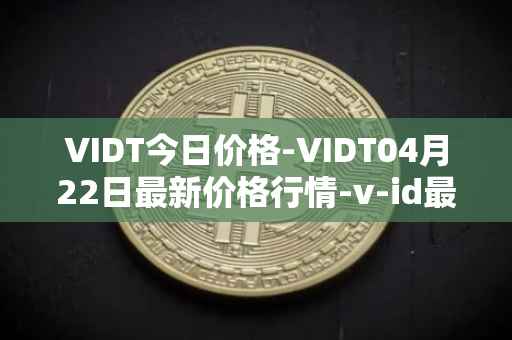 VIDT今日价格-VIDT04月22日最新价格行情-v-id最新走势消息