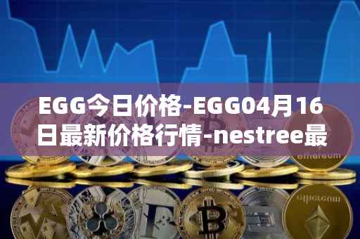 EGG今日价格-EGG04月16日最新价格行情-nestree最新走势消息
