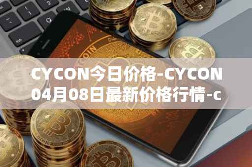 CYCON今日价格-CYCON04月08日最新价格行情-conun最新走势消息