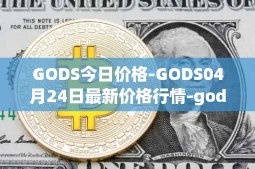 GODS今日价格-GODS04月24日最新价格行情-gods-unchained最新走势消息