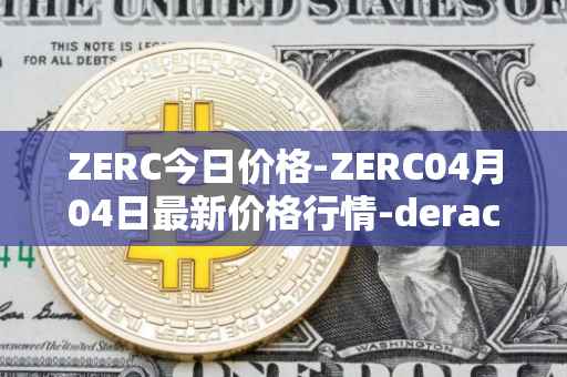 ZERC今日价格-ZERC04月04日最新价格行情-derace最新走势消息