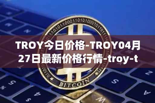 TROY今日价格-TROY04月27日最新价格行情-troy-trade最新走势消息