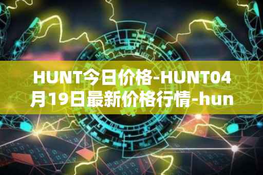 HUNT今日价格-HUNT04月19日最新价格行情-hunt-token最新走势消息