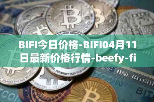 BIFI今日价格-BIFI04月11日最新价格行情-beefy-finance最新走势消息