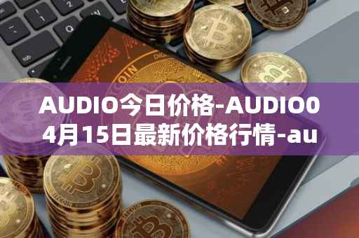 AUDIO今日价格-AUDIO04月15日最新价格行情-audius最新走势消息