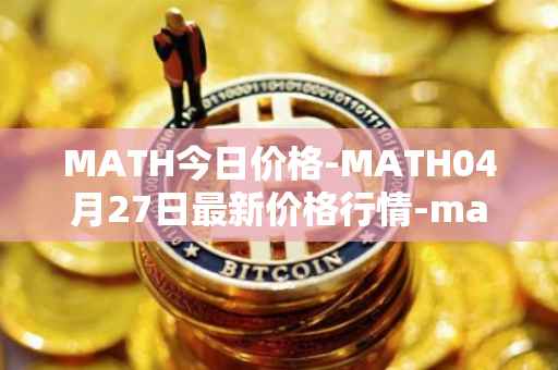MATH今日价格-MATH04月27日最新价格行情-mathwallet最新走势消息