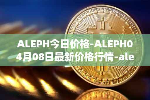ALEPH今日价格-ALEPH04月08日最新价格行情-aleph最新走势消息
