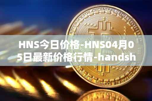 HNS今日价格-HNS04月05日最新价格行情-handshake最新走势消息