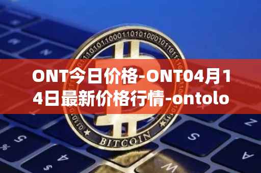 ONT今日价格-ONT04月14日最新价格行情-ontology最新走势消息