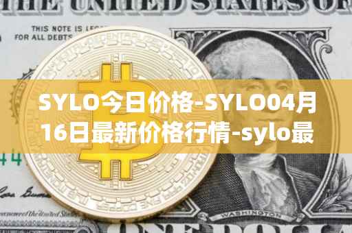 SYLO今日价格-SYLO04月16日最新价格行情-sylo最新走势消息